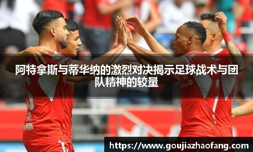 阿特拿斯与蒂华纳的激烈对决揭示足球战术与团队精神的较量