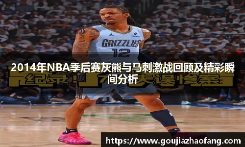 2014年NBA季后赛灰熊与马刺激战回顾及精彩瞬间分析