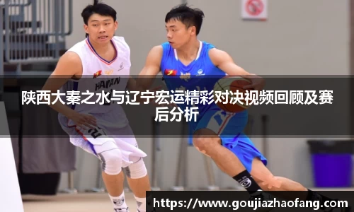 陕西大秦之水与辽宁宏运精彩对决视频回顾及赛后分析